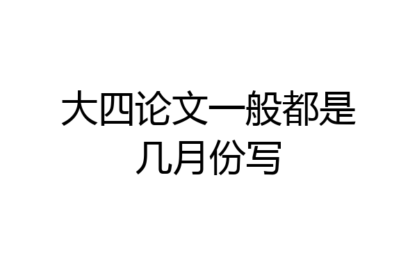 大四论文一般都是几月份写
