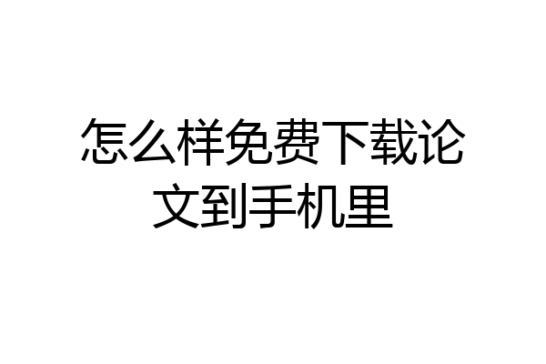 怎么样免费下载论文到手机里