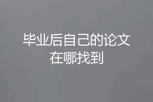 毕业后自己的论文在哪找到