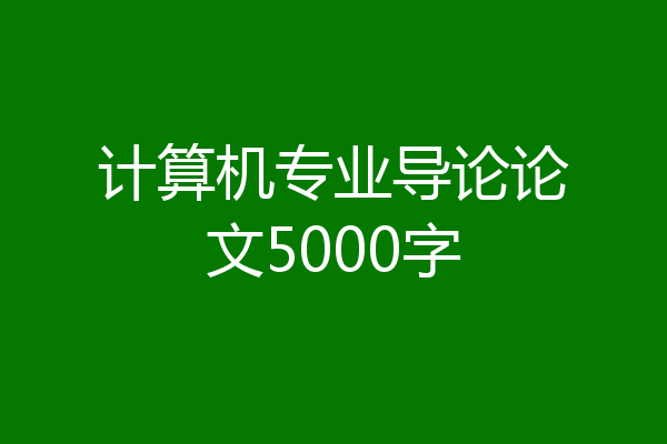 计算机专业导论论文5000字