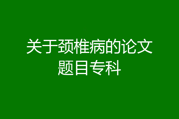 关于颈椎病的论文题目专科