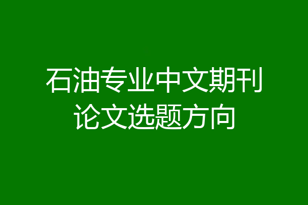石油专业中文期刊论文选题方向