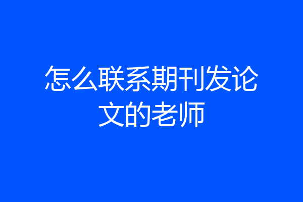 怎么联系期刊发论文的老师