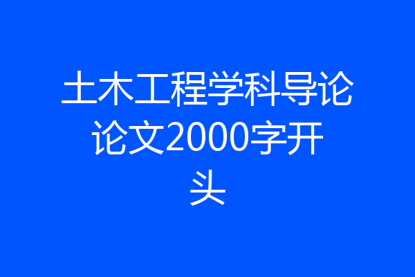 土木工程学科导论论文2000字开头
