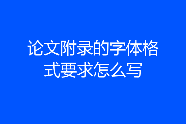 论文附录的字体格式要求怎么写