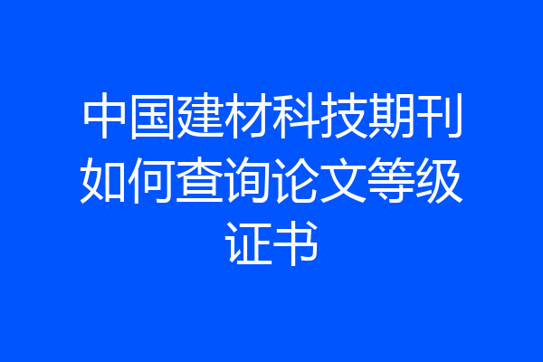中国建材科技期刊如何查询论文等级证书
