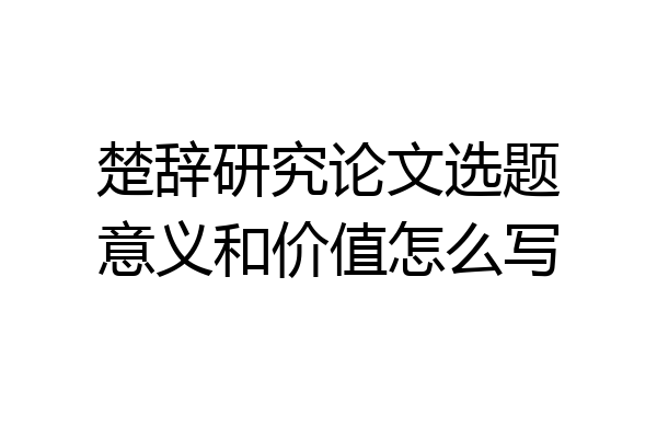 楚辞研究论文选题意义和价值怎么写