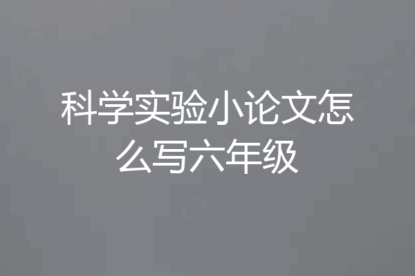 科学实验小论文怎么写六年级