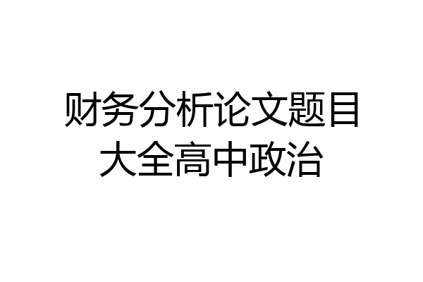财务分析论文题目大全高中政治
