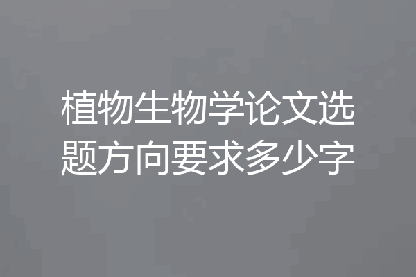 植物生物学论文选题方向要求多少字