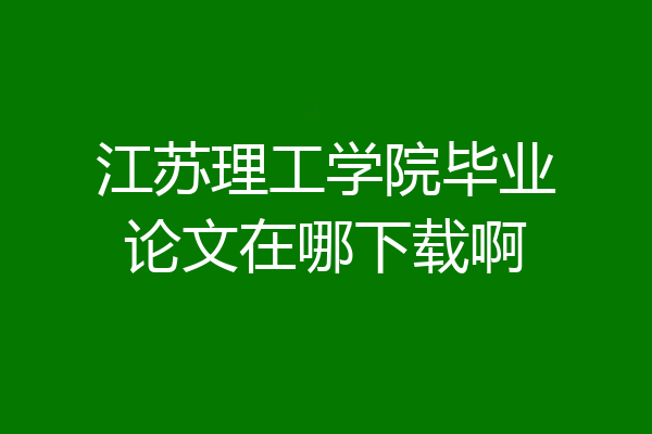 江苏理工学院毕业论文在哪下载啊