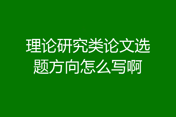 理论研究类论文选题方向怎么写啊
