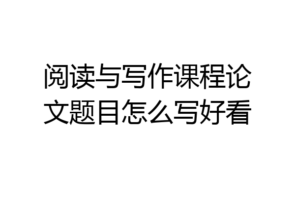 阅读与写作课程论文题目怎么写好看