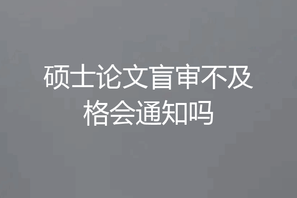 硕士论文盲审不及格会通知吗