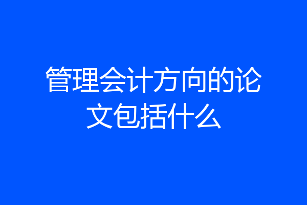 管理会计方向的论文包括什么