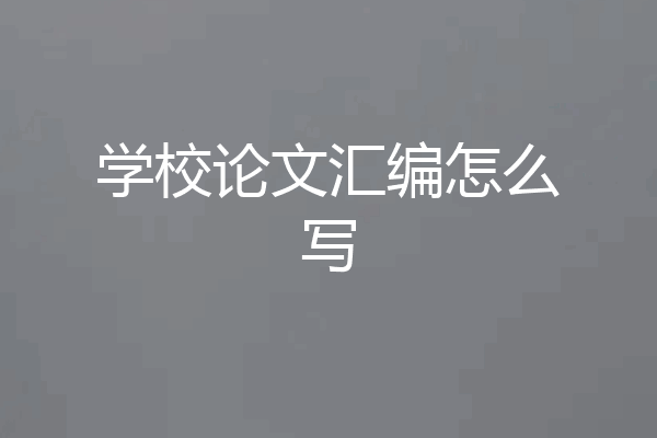 学校论文汇编怎么写