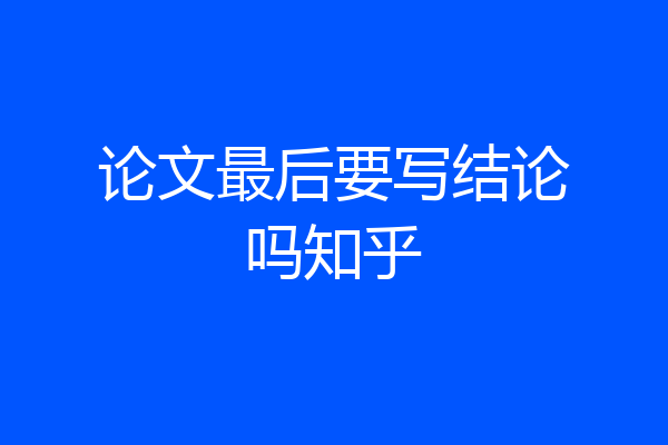 论文最后要写结论吗知乎