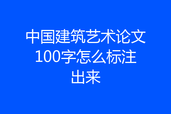 中国建筑艺术论文100字怎么标注出来