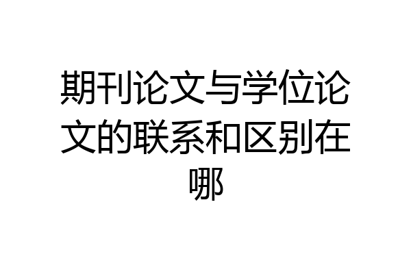 期刊论文与学位论文的联系和区别在哪