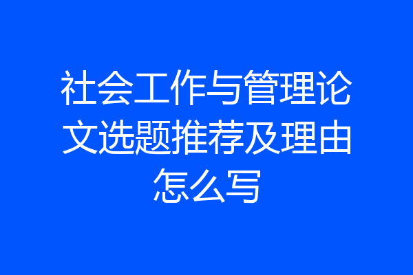 社会工作与管理论文选题推荐及理由怎么写