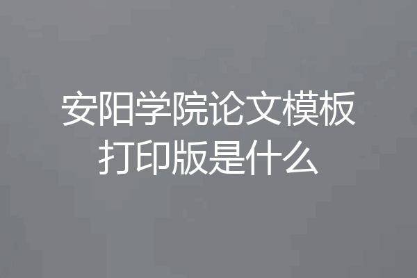 安阳学院论文模板打印版是什么