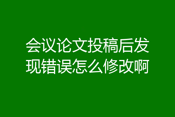 会议论文投稿后发现错误怎么修改啊