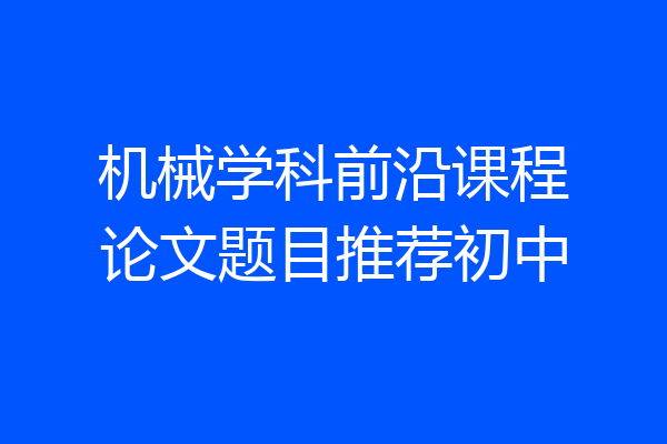 机械学科前沿课程论文题目推荐初中