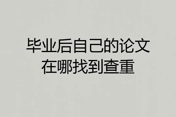 毕业后自己的论文在哪找到查重