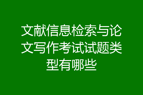 文献信息检索与论文写作考试试题类型有哪些