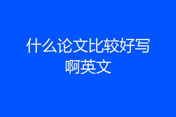 什么论文比较好写啊英文