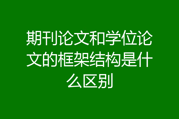 期刊论文和学位论文的框架结构是什么区别