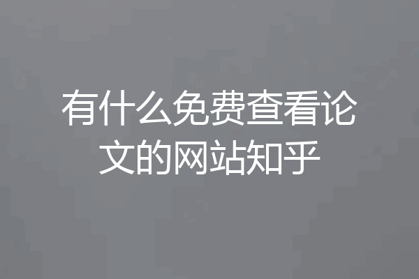 有什么免费查看论文的网站知乎