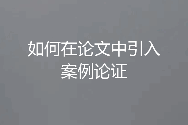 如何在论文中引入案例论证