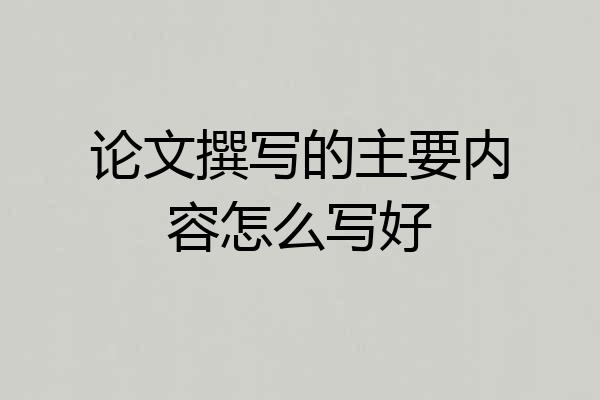 论文撰写的主要内容怎么写好