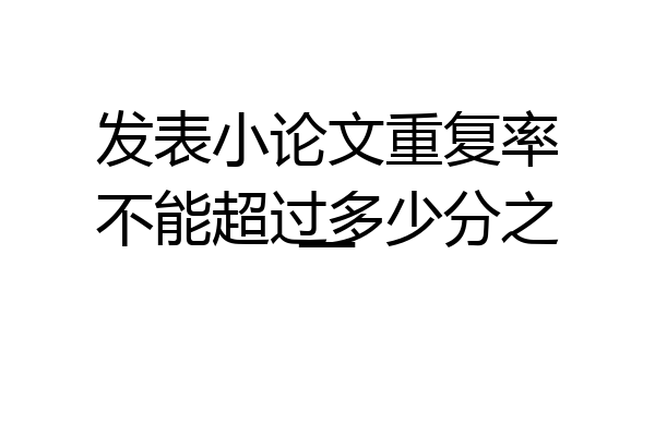 发表小论文重复率不能超过多少分之一
