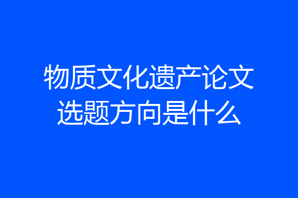 物质文化遗产论文选题方向是什么