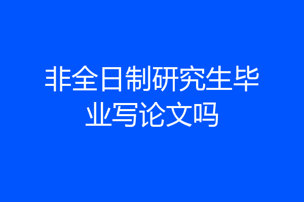 非全日制研究生毕业写论文吗