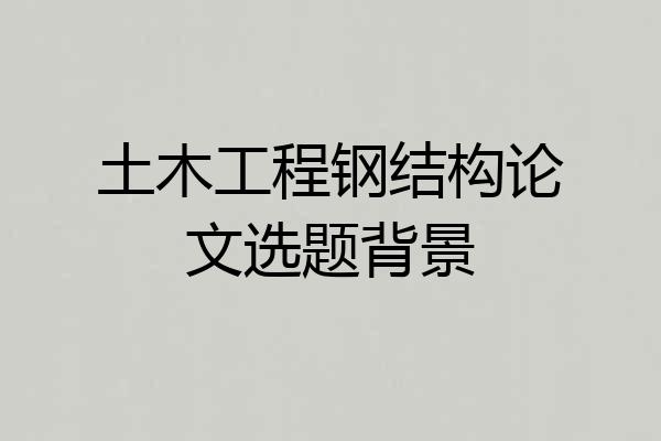 土木工程钢结构论文选题背景