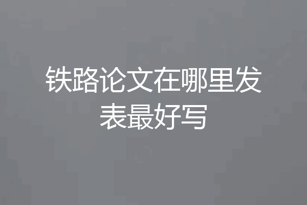 铁路论文在哪里发表最好写