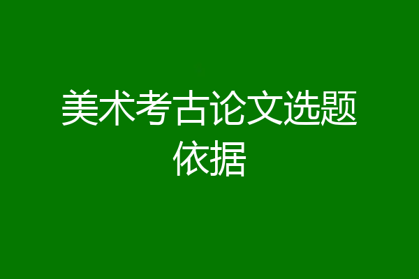 美术考古论文选题依据