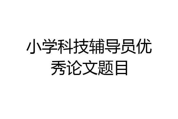 小学科技辅导员优秀论文题目