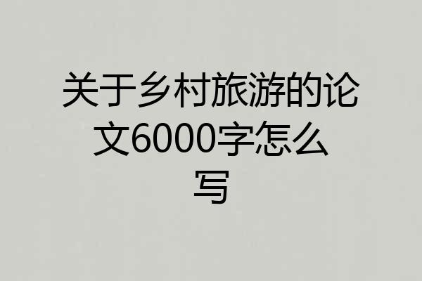 关于乡村旅游的论文6000字怎么写