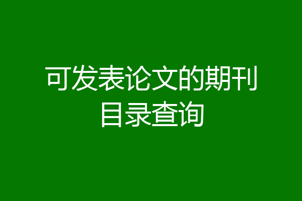 可发表论文的期刊目录查询