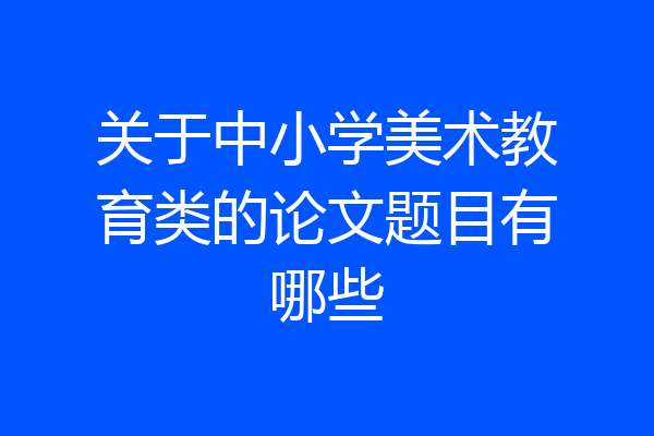 关于中小学美术教育类的论文题目有哪些