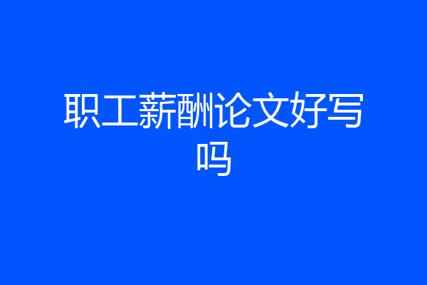 职工薪酬论文好写吗