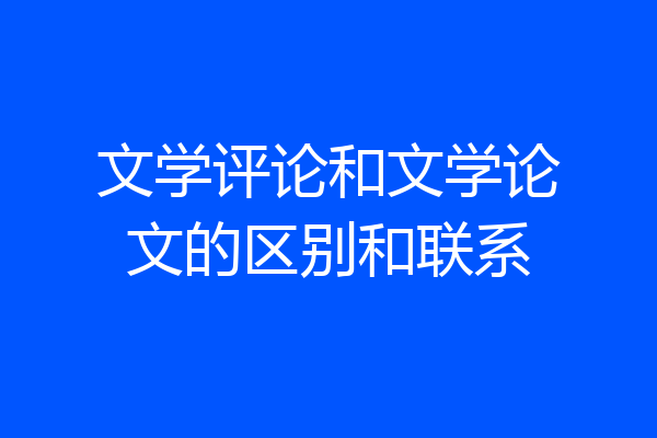 文学评论和文学论文的区别和联系