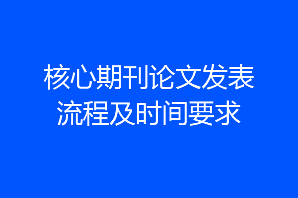核心期刊论文发表流程及时间要求