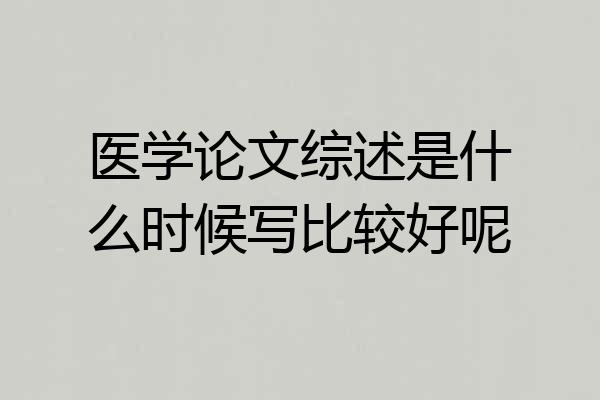 医学论文综述是什么时候写比较好呢