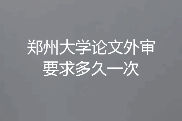 郑州大学论文外审要求多久一次