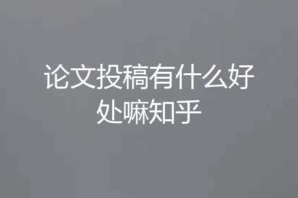 论文投稿有什么好处嘛知乎